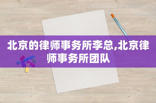 北京的律師事務所李總,北京律師事務所團隊