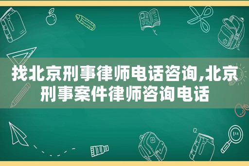 找北京刑事律師電話咨詢,北京刑事案件律師咨詢電話