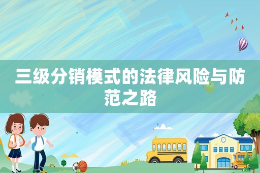 三級分銷模式的法律風險與防范之路