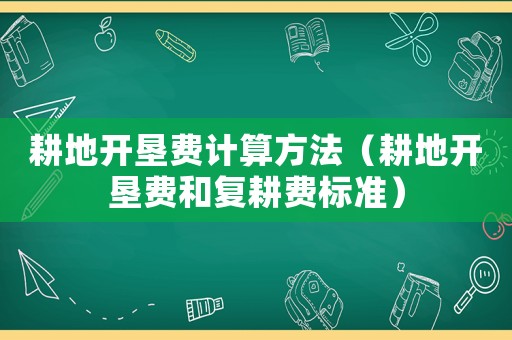 耕地開墾費計算方法（耕地開墾費和復耕費標準）