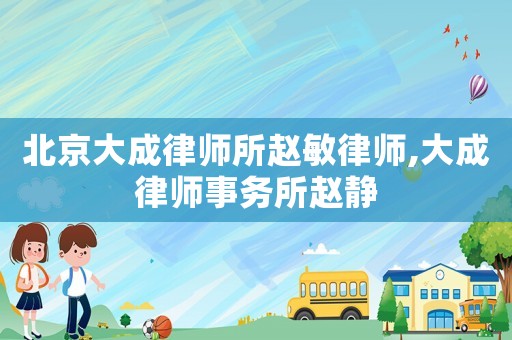 北京大成律師所趙敏律師,大成律師事務所趙靜