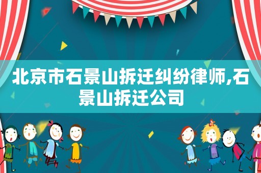 北京市石景山拆遷糾紛律師,石景山拆遷公司