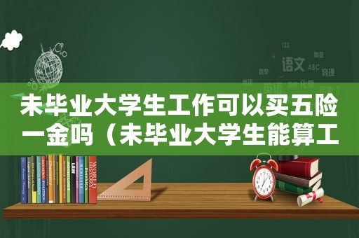 未畢業大學生工作可以買五險一金嗎（未畢業大學生能算工傷嗎）