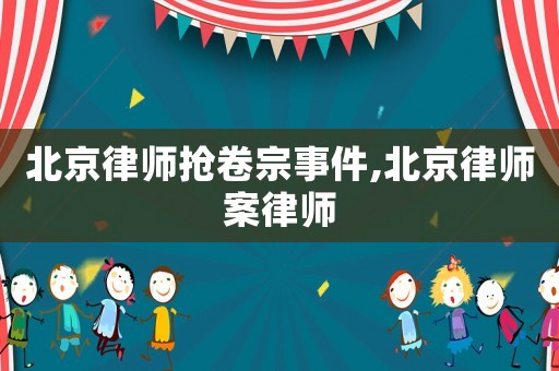 北京律師搶卷宗事件,北京律師案律師
