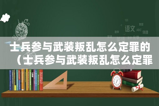 士兵參與武裝叛亂怎么定罪的（士兵參與武裝叛亂怎么定罪）