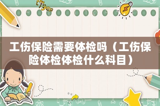 工傷保險需要體檢嗎（工傷保險體檢體檢什么科目）