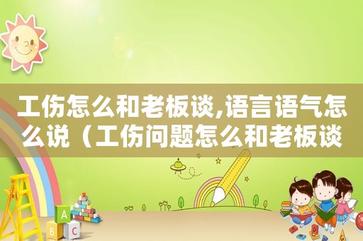 工傷怎么和老板談,語言語氣怎么說（工傷問題怎么和老板談）