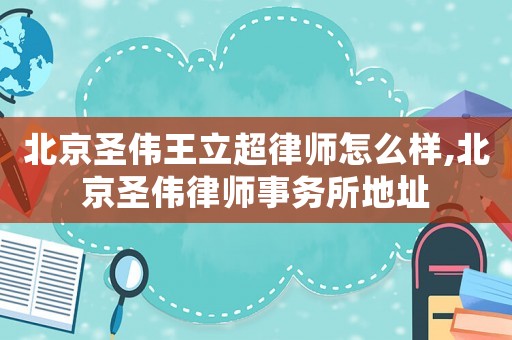 北京圣偉王立超律師怎么樣,北京圣偉律師事務所地址