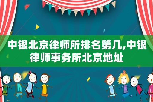 中銀北京律師所排名第幾,中銀律師事務(wù)所北京地址