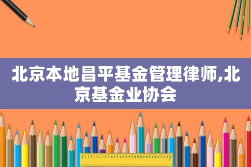北京本地昌平基金管理律師,北京基金業協會