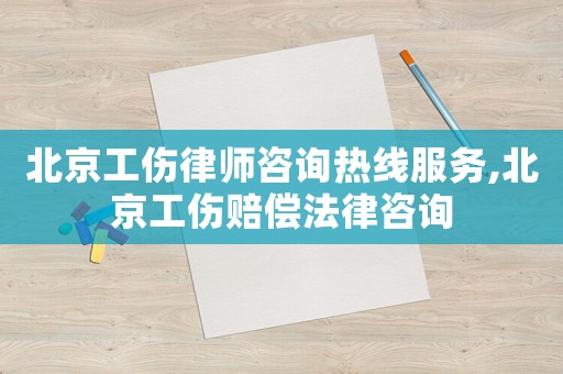 北京工傷律師咨詢熱線服務,北京工傷賠償法律咨詢