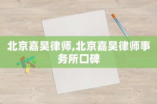 北京嘉昊律師,北京嘉昊律師事務(wù)所口碑