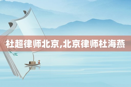 杜超律師北京,北京律師杜海燕