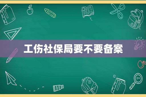工傷社保局要不要備案