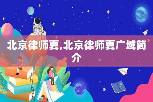 北京律師夏,北京律師夏廣域簡介