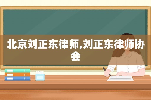 北京劉正東律師,劉正東律師協(xié)會