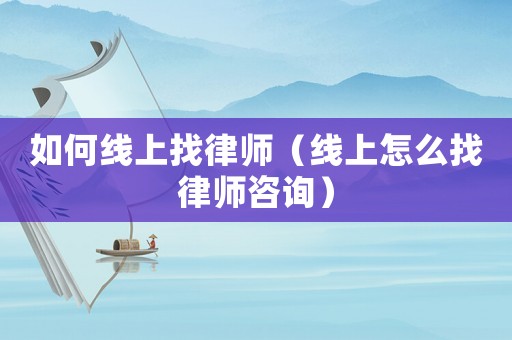 如何線上找律師（線上怎么找律師咨詢）