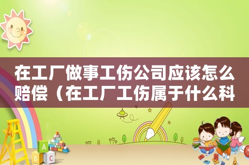 在工廠做事工傷公司應(yīng)該怎么賠償（在工廠工傷屬于什么科目）