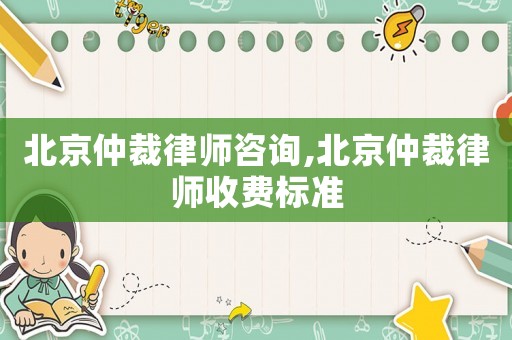 北京仲裁律師咨詢,北京仲裁律師收費(fèi)標(biāo)準(zhǔn)