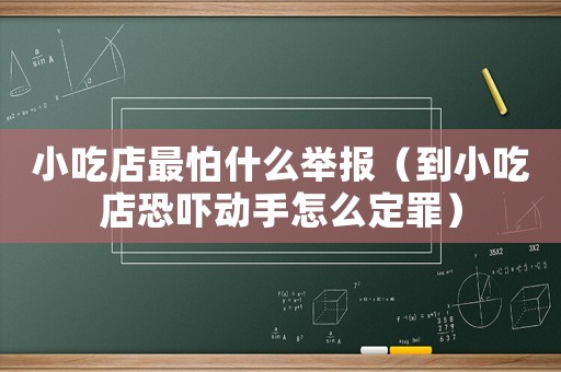 小吃店最怕什么舉報（到小吃店恐嚇動手怎么定罪）