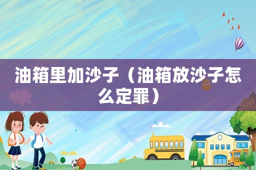 油箱里加沙子（油箱放沙子怎么定罪）