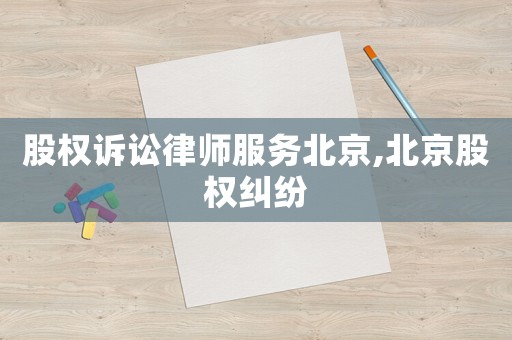 股權(quán)訴訟律師服務(wù)北京,北京股權(quán)糾紛