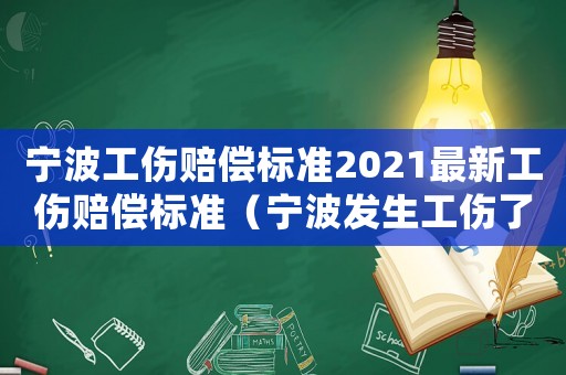 寧波工傷賠償標準2021最新工傷賠償標準（寧波發(fā)生工傷了怎么處理）