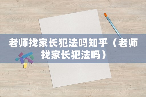 老師找家長(zhǎng)犯法嗎知乎（老師找家長(zhǎng)犯法嗎）