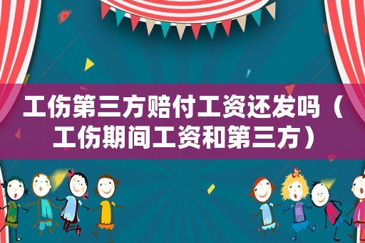 工傷第三方賠付工資還發嗎（工傷期間工資和第三方）