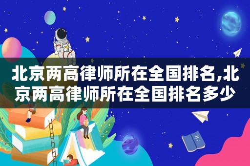 北京兩高律師所在全國排名,北京兩高律師所在全國排名多少