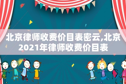 北京律師收費價目表密云,北京2021年律師收費價目表