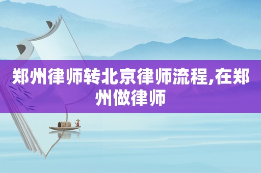 鄭州律師轉(zhuǎn)北京律師流程,在鄭州做律師