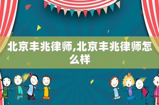 北京豐兆律師,北京豐兆律師怎么樣