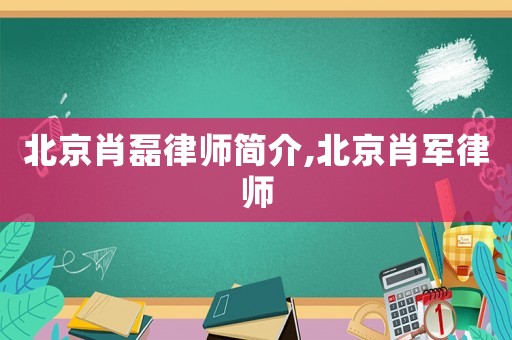 北京肖磊律師簡介,北京肖軍律師