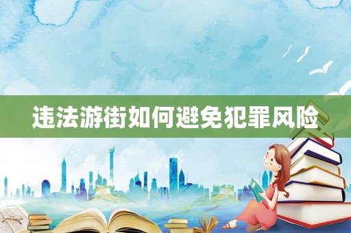 違法游街如何避免犯罪風(fēng)險