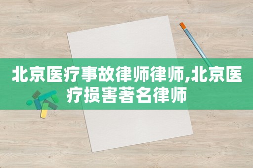 北京醫療事故律師律師,北京醫療損害著名律師