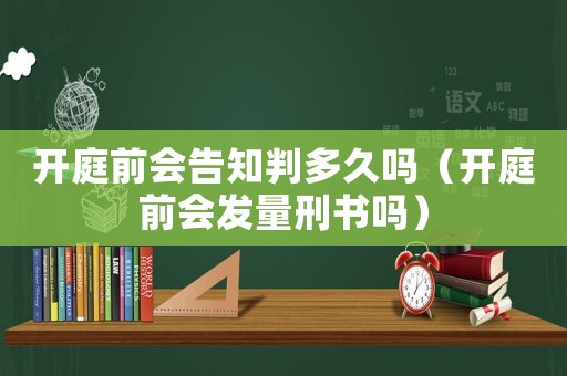 開庭前會告知判多久嗎（開庭前會發量刑書嗎）