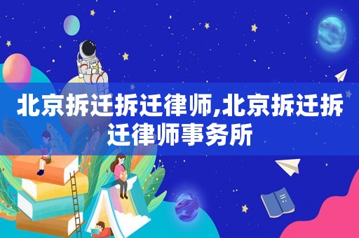 北京拆遷拆遷律師,北京拆遷拆遷律師事務(wù)所