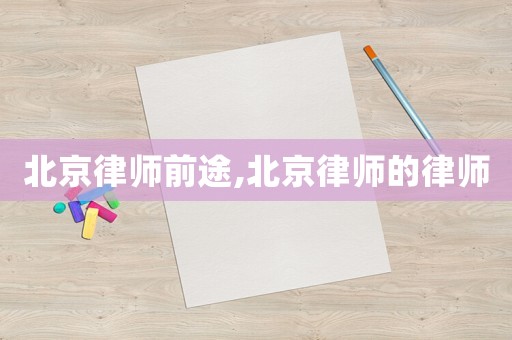 北京律師前途,北京律師的律師