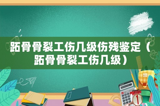 跖骨骨裂工傷幾級傷殘鑒定（跖骨骨裂工傷幾級）