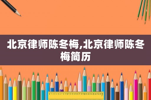 北京律師陳冬梅,北京律師陳冬梅簡歷