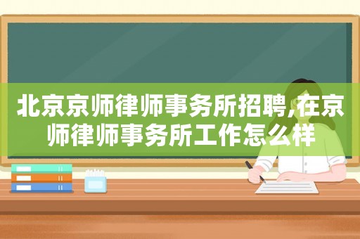 北京京師律師事務所招聘,在京師律師事務所工作怎么樣