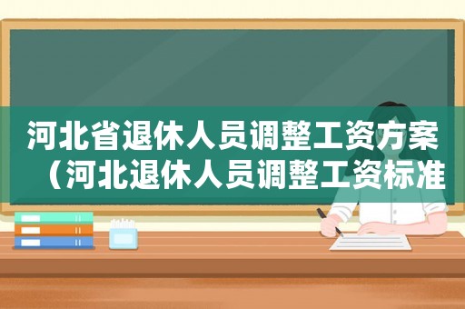 河北省退休人員調(diào)整工資方案（河北退休人員調(diào)整工資標(biāo)準(zhǔn)）