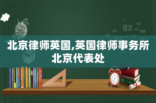 北京律師英國,英國律師事務所北京代表處