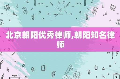 北京朝陽(yáng)優(yōu)秀律師,朝陽(yáng)知名律師