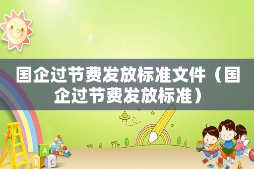國企過節費發放標準文件（國企過節費發放標準）