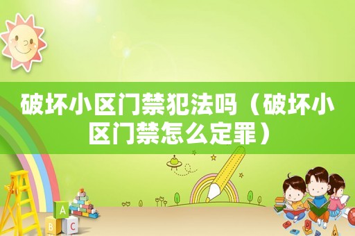 破壞小區門禁犯法嗎（破壞小區門禁怎么定罪）