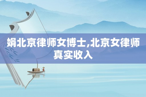 娟北京律師女博士,北京女律師真實(shí)收入