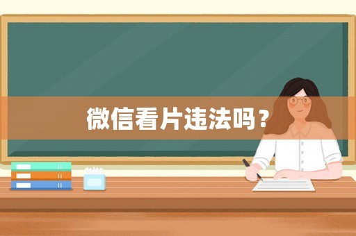 微信看片違法嗎？