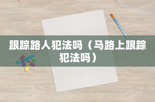跟蹤路人犯法嗎（馬路上跟蹤犯法嗎）